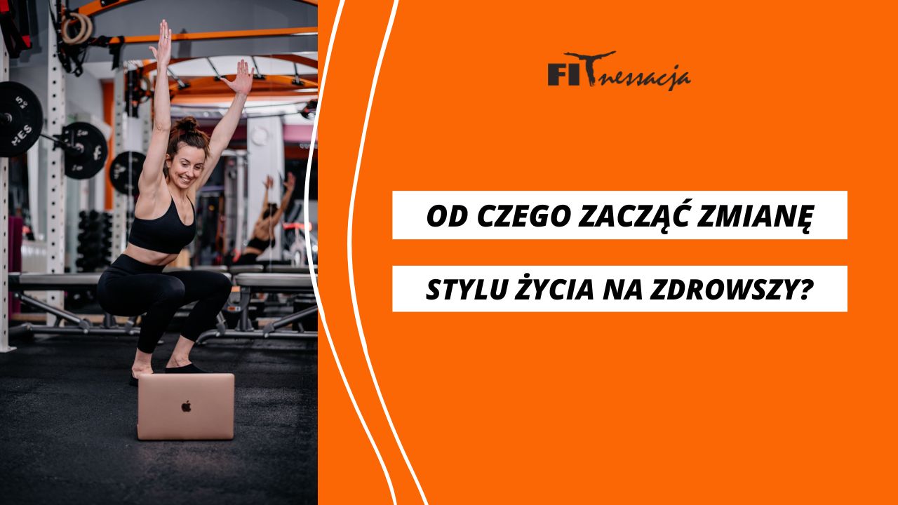 Od Czego Zacząć Zmianę Stylu życia Na Zdrowszy Fitnessacja 2348